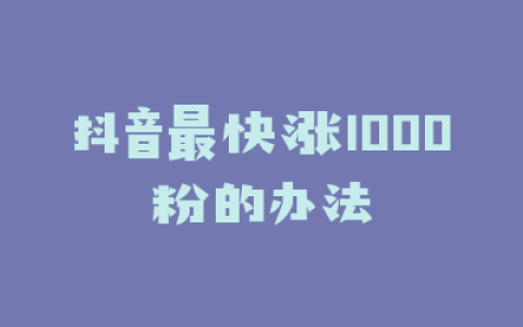 抖音最快涨1000粉的办法
