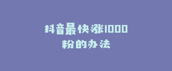 抖音最快涨1000粉的办法