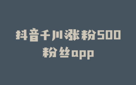 抖音千川涨粉500粉丝app
