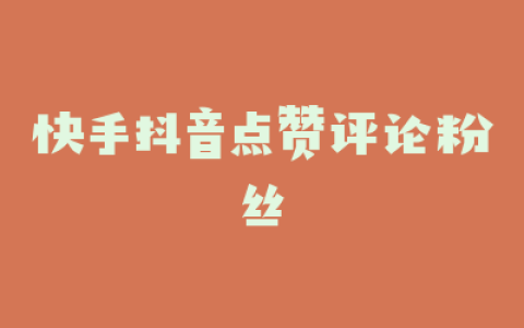 快手抖音点赞评论粉丝