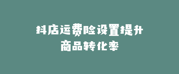 抖店运费险设置提升商品转化率