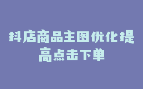 抖店商品主图优化提高点击下单