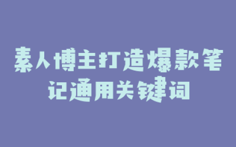 素人博主打造爆款笔记通用关键词