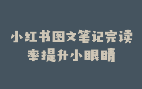 小红书图文笔记完读率提升小眼睛