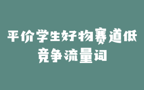 平价学生好物赛道低竞争流量词