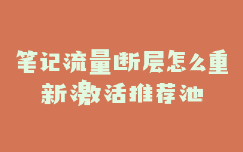 笔记流量断层怎么重新激活推荐池