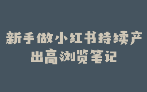 新手做小红书持续产出高浏览笔记