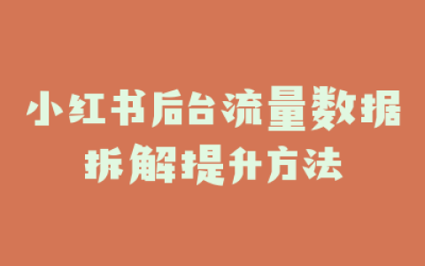 小红书后台流量数据拆解提升方法