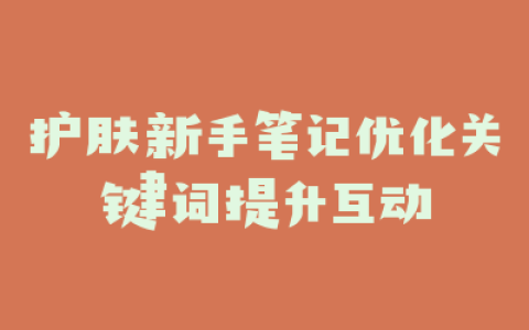 护肤新手笔记优化关键词提升互动