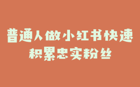 普通人做小红书快速积累忠实粉丝