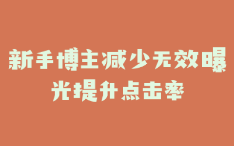 新手博主减少无效曝光提升点击率