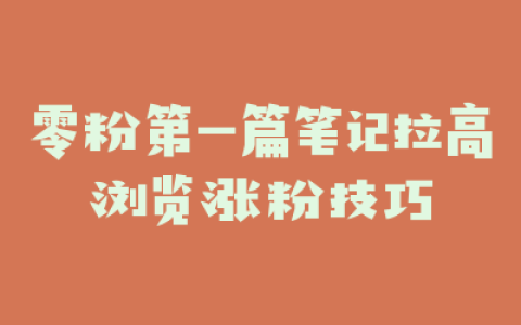 零粉第一篇笔记拉高浏览涨粉技巧