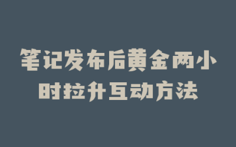 笔记发布后黄金两小时拉升互动方法