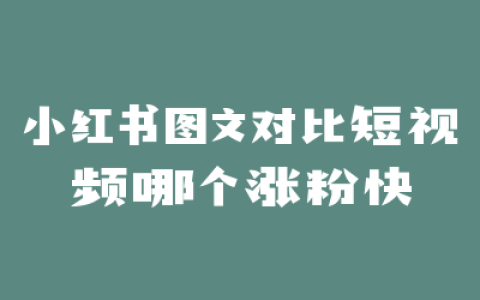 小红书图文对比短视频哪个涨粉快