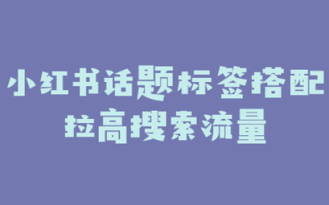 小红书话题标签搭配拉高搜索流量