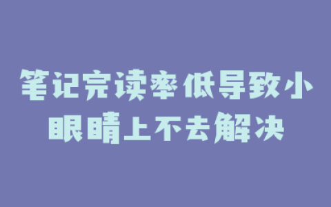 笔记完读率低导致小眼睛上不去解决