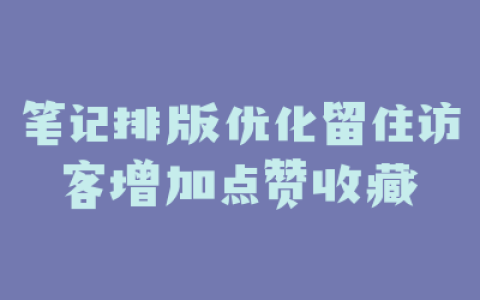 笔记排版优化留住访客增加点赞收藏