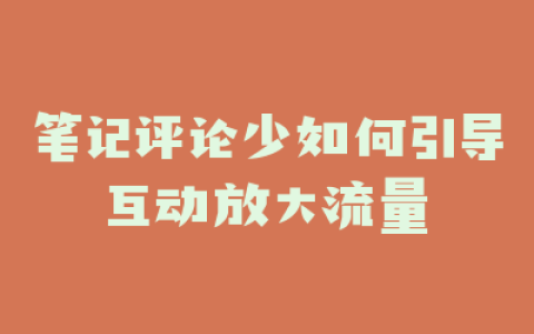 笔记评论少如何引导互动放大流量