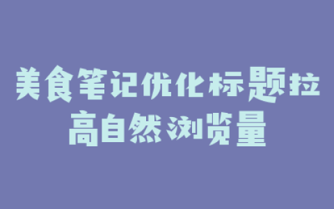 美食笔记优化标题拉高自然浏览量