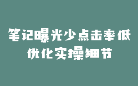 笔记曝光少点击率低优化实操细节