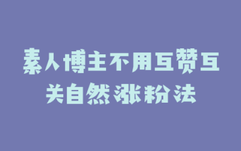 素人博主不用互赞互关自然涨粉法