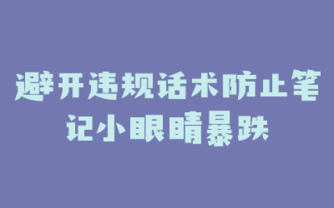 避开违规话术防止笔记小眼睛暴跌