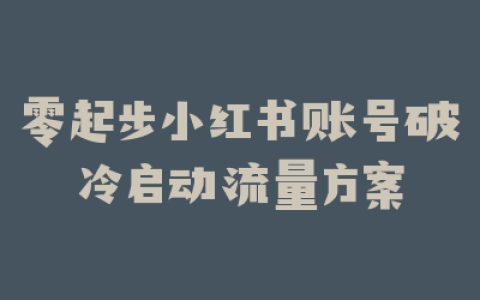 零起步小红书账号破冷启动流量方案