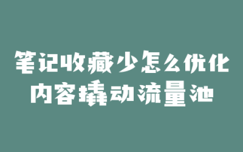 笔记收藏少怎么优化内容撬动流量池
