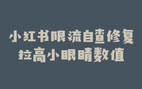 小红书限流自查修复拉高小眼睛数值