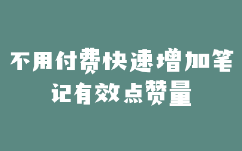 不用付费快速增加笔记有效点赞量