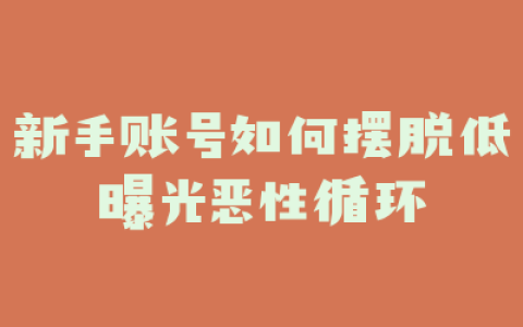 新手账号如何摆脱低曝光恶性循环