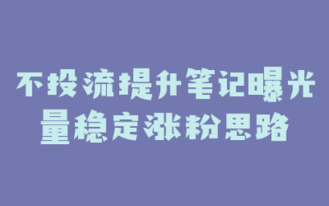 不投流提升笔记曝光量稳定涨粉思路