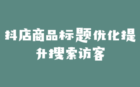 抖店商品标题优化提升搜索访客