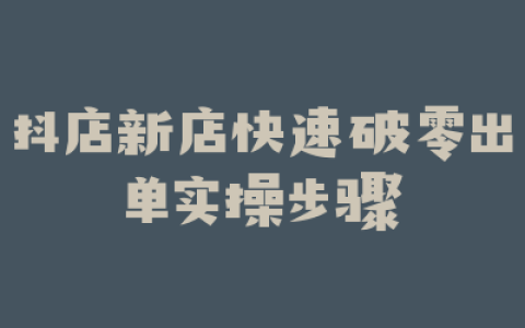 抖店新店快速破零出单实操步骤