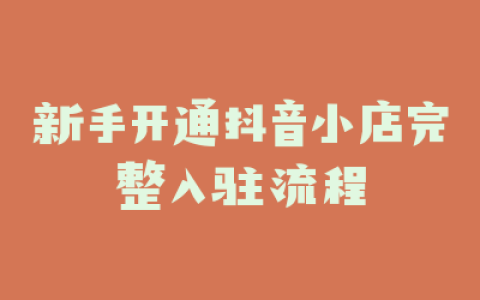 新手开通抖音小店完整入驻流程