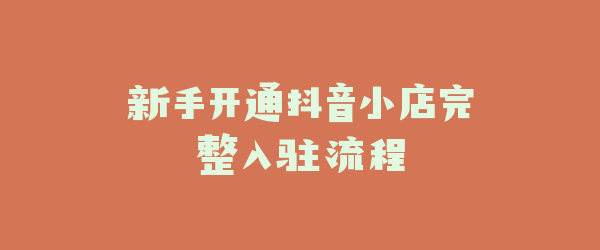 新手开通抖音小店完整入驻流程