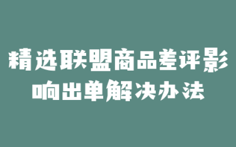 精选联盟商品差评影响出单解决办法