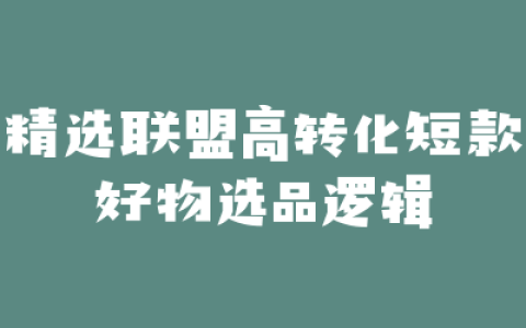 精选联盟高转化短款好物选品逻辑