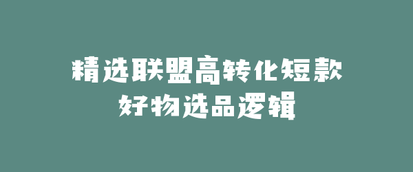 精选联盟高转化短款好物选品逻辑