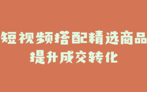 短视频搭配精选商品提升成交转化