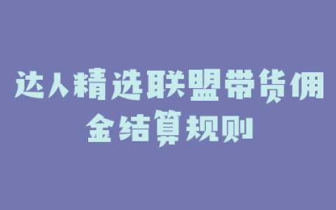 达人精选联盟带货佣金结算规则