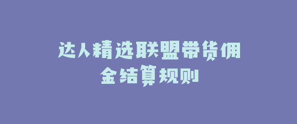达人精选联盟带货佣金结算规则