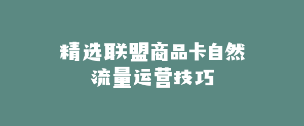 精选联盟商品卡自然流量运营技巧