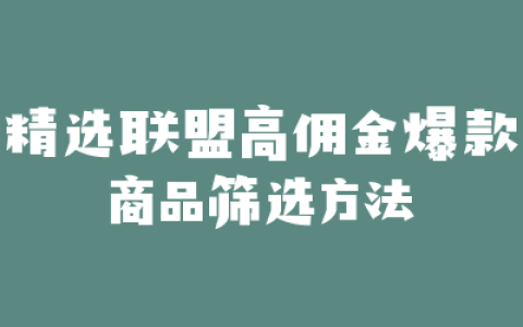 精选联盟高佣金爆款商品筛选方法