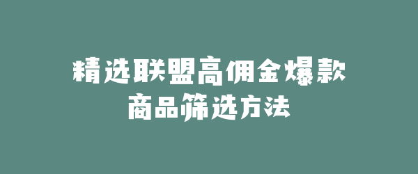 精选联盟高佣金爆款商品筛选方法