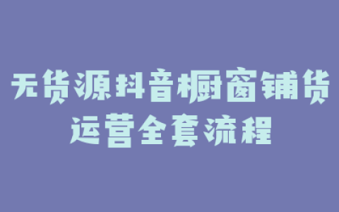 无货源抖音橱窗铺货运营全套流程