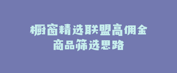 橱窗精选联盟高佣金商品筛选思路