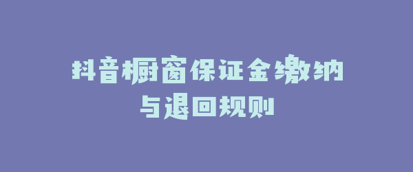 抖音橱窗保证金缴纳与退回规则