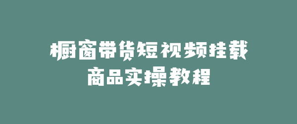 橱窗带货短视频挂载商品实操教程