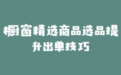 橱窗精选商品选品提升出单技巧